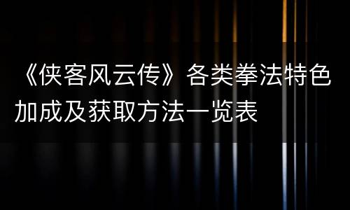 《侠客风云传》各类拳法特色加成及获取方法一览表