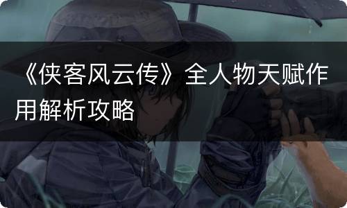 《侠客风云传》全人物天赋作用解析攻略