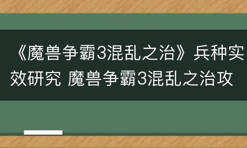 《魔兽争霸3混乱之治》兵种实效研究 魔兽争霸3混乱之治攻略及彩蛋