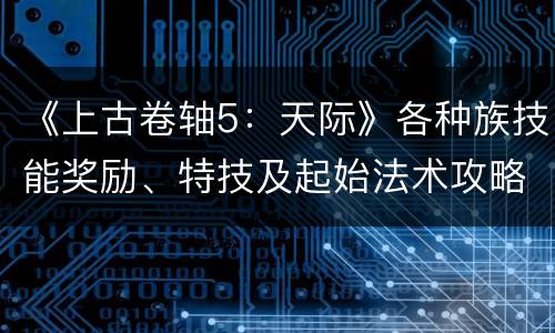 《上古卷轴5：天际》各种族技能奖励、特技及起始法术攻略
