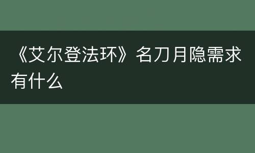 《艾尔登法环》名刀月隐需求有什么