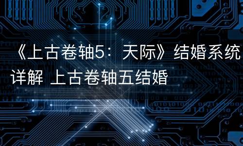 《上古卷轴5：天际》结婚系统详解 上古卷轴五结婚