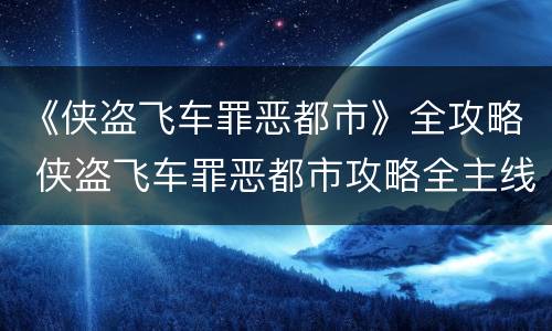 《侠盗飞车罪恶都市》全攻略 侠盗飞车罪恶都市攻略全主线任务剧情
