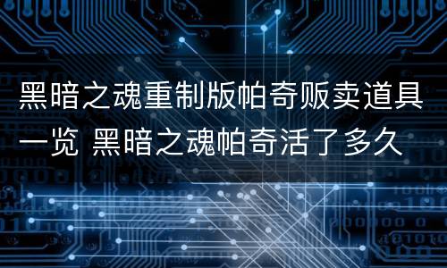黑暗之魂重制版帕奇贩卖道具一览 黑暗之魂帕奇活了多久