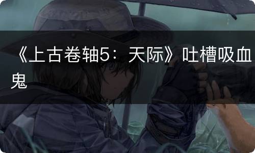 《上古卷轴5：天际》吐槽吸血鬼