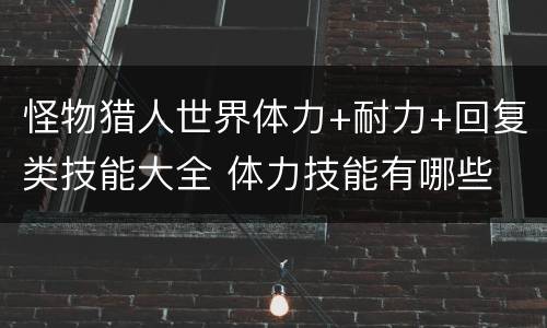 怪物猎人世界体力+耐力+回复类技能大全 体力技能有哪些 总览_网