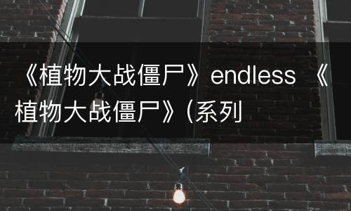 《植物大战僵尸》endless 《植物大战僵尸》(系列