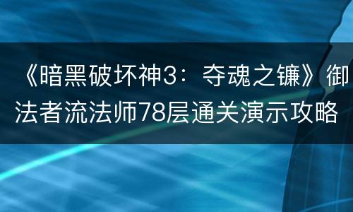 《暗黑破坏神3：夺魂之镰》御法者流法师78层通关演示攻略