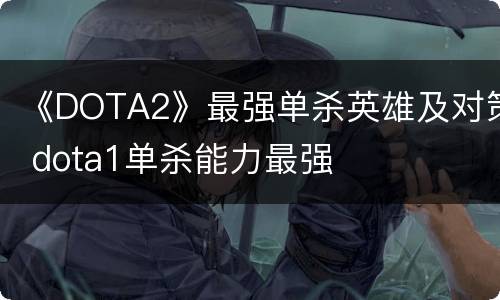 《DOTA2》最强单杀英雄及对策 dota1单杀能力最强