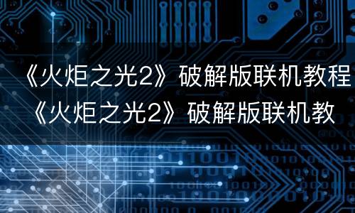 《火炬之光2》破解版联机教程 《火炬之光2》破解版联机教程
