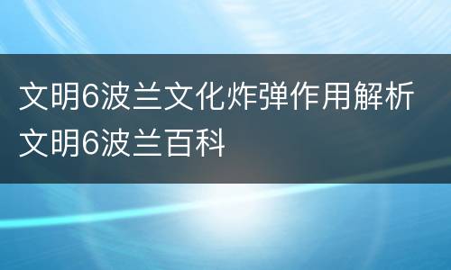 文明6波兰文化炸弹作用解析 文明6波兰百科