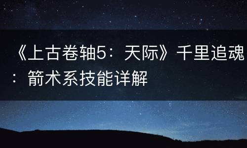 《上古卷轴5：天际》千里追魂：箭术系技能详解