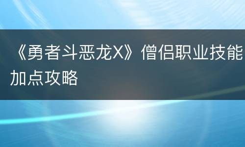 《勇者斗恶龙X》僧侣职业技能加点攻略