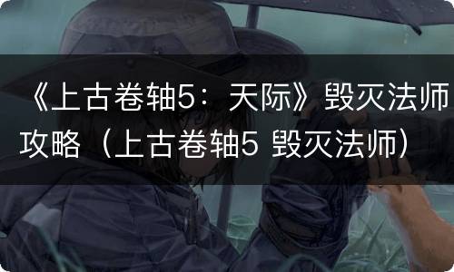 《上古卷轴5：天际》毁灭法师攻略（上古卷轴5 毁灭法师）