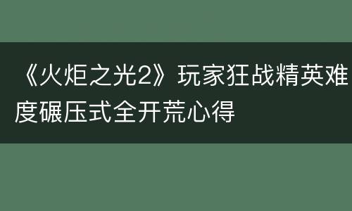 《火炬之光2》玩家狂战精英难度碾压式全开荒心得