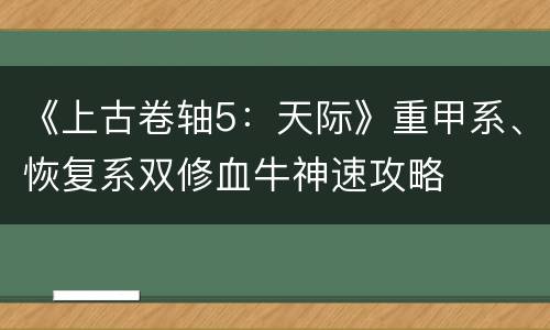 《上古卷轴5：天际》重甲系、恢复系双修血牛神速攻略