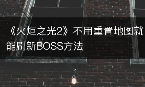 《火炬之光2》不用重置地图就能刷新BOSS方法