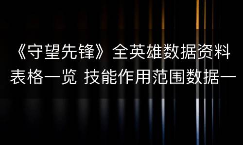 《守望先锋》全英雄数据资料表格一览 技能作用范围数据一览 防御型