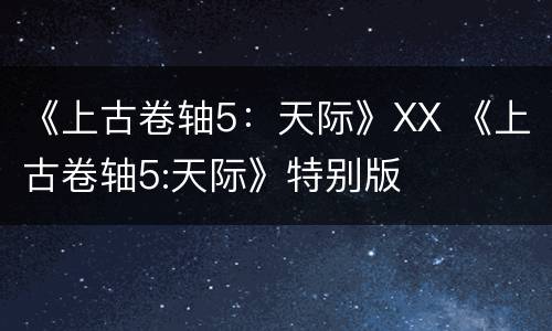 《上古卷轴5：天际》XX 《上古卷轴5:天际》特别版