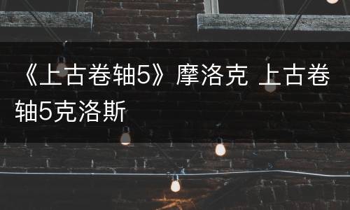 《上古卷轴5》摩洛克 上古卷轴5克洛斯