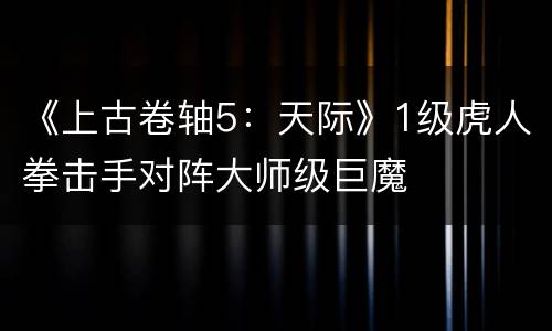 《上古卷轴5：天际》1级虎人拳击手对阵大师级巨魔