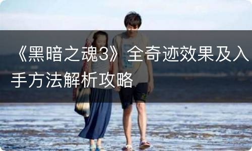 《黑暗之魂3》全奇迹效果及入手方法解析攻略