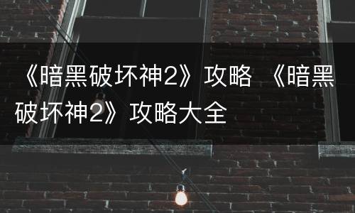 《暗黑破坏神2》攻略 《暗黑破坏神2》攻略大全