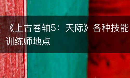 《上古卷轴5：天际》各种技能训练师地点
