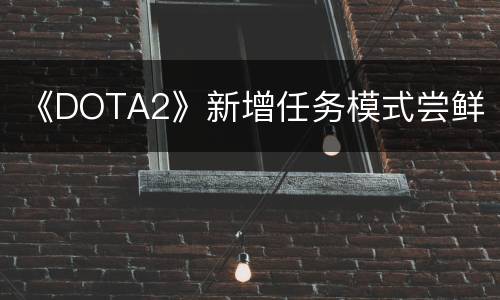 《DOTA2》新增任务模式尝鲜