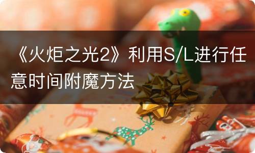 《火炬之光2》利用S/L进行任意时间附魔方法