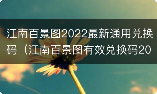 江南百景图2022最新通用兑换码（江南百景图有效兑换码2021）