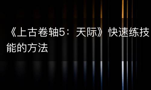 《上古卷轴5：天际》快速练技能的方法