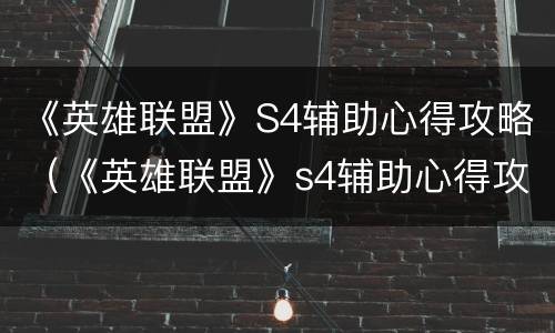 《英雄联盟》S4辅助心得攻略（《英雄联盟》s4辅助心得攻略大全）