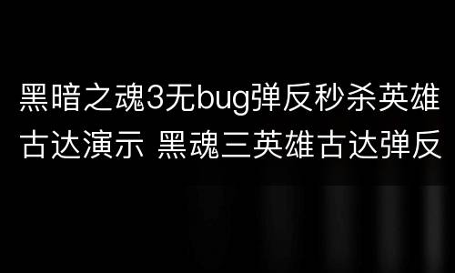 黑暗之魂3无bug弹反秒杀英雄古达演示 黑魂三英雄古达弹反