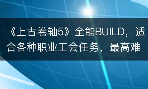 《上古卷轴5》全能BUILD，适合各种职业工会任务，最高难度清副本有如走过场