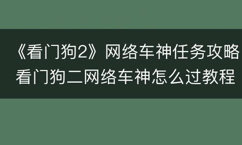 《看门狗2》网络车神任务攻略 看门狗二网络车神怎么过教程