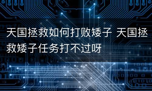 天国拯救如何打败矮子 天国拯救矮子任务打不过呀