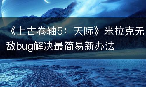 《上古卷轴5：天际》米拉克无敌bug解决最简易新办法