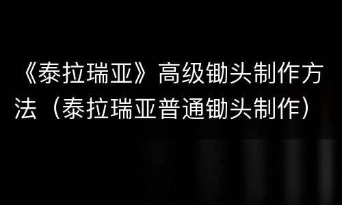 《泰拉瑞亚》高级锄头制作方法（泰拉瑞亚普通锄头制作）