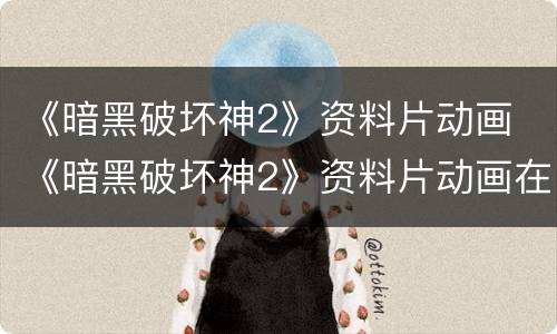 《暗黑破坏神2》资料片动画 《暗黑破坏神2》资料片动画在哪看
