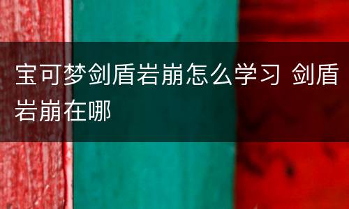 宝可梦剑盾岩崩怎么学习 剑盾岩崩在哪