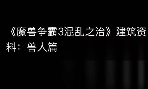 《魔兽争霸3混乱之治》建筑资料：兽人篇