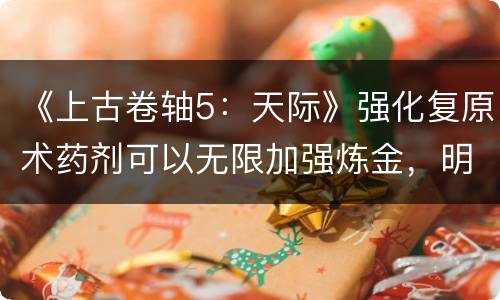 《上古卷轴5：天际》强化复原术药剂可以无限加强炼金，明明白白是BUG