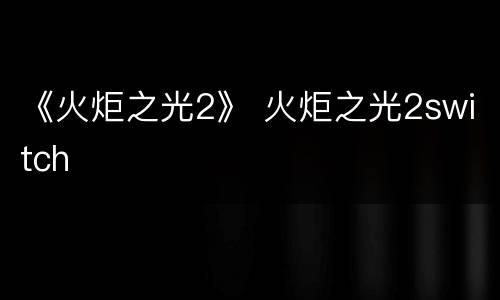 《火炬之光2》 火炬之光2switch