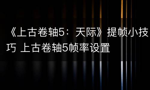 《上古卷轴5：天际》提帧小技巧 上古卷轴5帧率设置