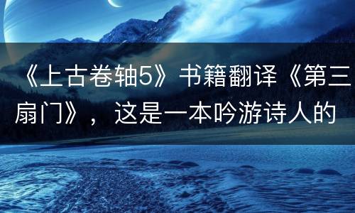 《上古卷轴5》书籍翻译《第三扇门》，这是一本吟游诗人的杰作