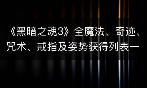 《黑暗之魂3》全魔法、奇迹、咒术、戒指及姿势获得列表一览 魔法