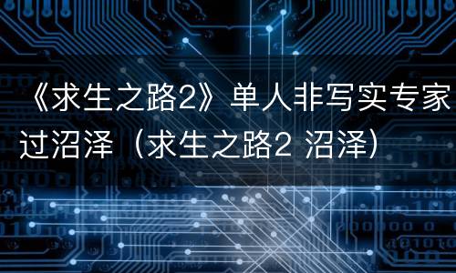 《求生之路2》单人非写实专家过沼泽（求生之路2 沼泽）