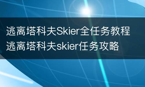 逃离塔科夫Skier全任务教程 逃离塔科夫skier任务攻略