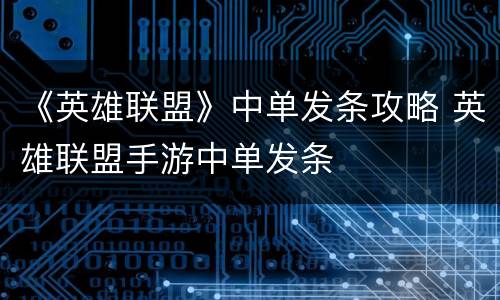 《英雄联盟》中单发条攻略 英雄联盟手游中单发条